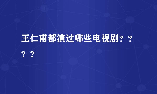 王仁甫都演过哪些电视剧？？？？