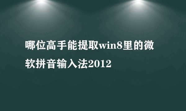哪位高手能提取win8里的微软拼音输入法2012
