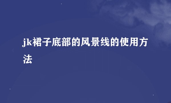 jk裙子底部的风景线的使用方法