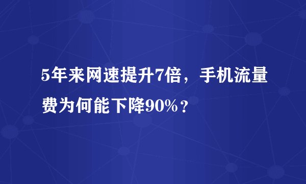 5年来网速提升7倍，手机流量费为何能下降90%？