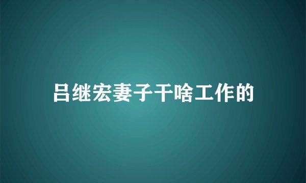 吕继宏妻子干啥工作的