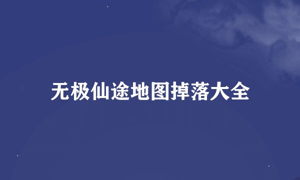 无极仙途地图掉落大全