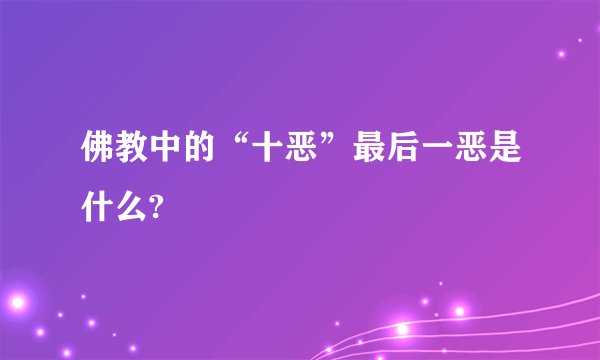佛教中的“十恶”最后一恶是什么?
