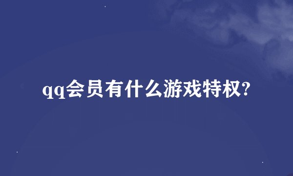 qq会员有什么游戏特权?