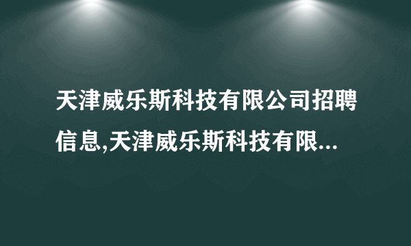 天津威乐斯科技有限公司招聘信息,天津威乐斯科技有限公司怎么样？