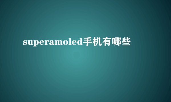 superamoled手机有哪些