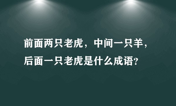前面两只老虎，中间一只羊，后面一只老虎是什么成语？