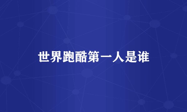 世界跑酷第一人是谁