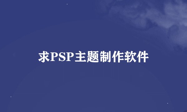 求PSP主题制作软件
