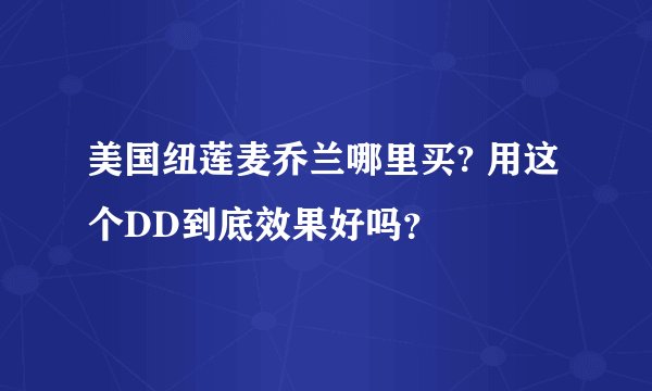 美国纽莲麦乔兰哪里买? 用这个DD到底效果好吗？