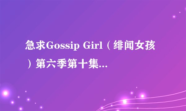 急求Gossip Girl（绯闻女孩）第六季第十集中2分30秒开始女的哼唱的一首歌曲！急急急！