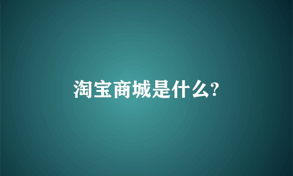 淘宝商城是什么?