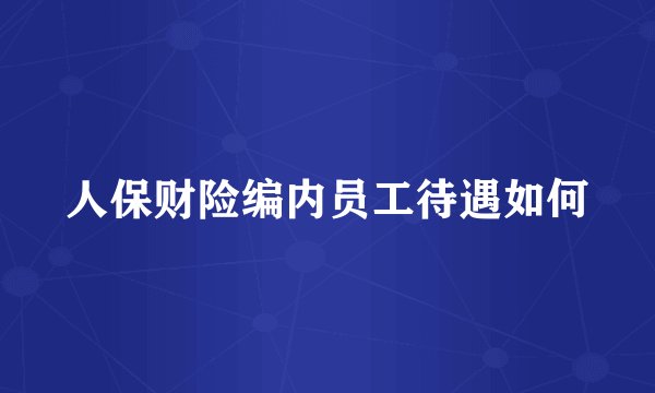 人保财险编内员工待遇如何