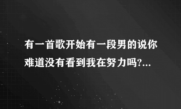 有一首歌开始有一段男的说你难道没有看到我在努力吗?叫什么歌