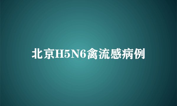 北京H5N6禽流感病例