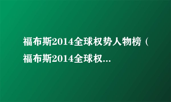 福布斯2014全球权势人物榜（福布斯2014全球权势人物榜历史）