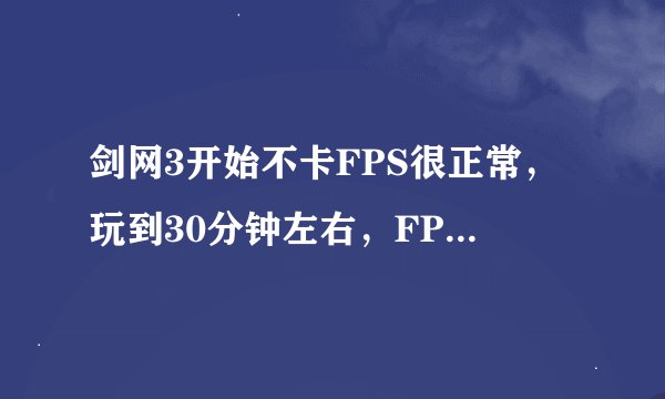 剑网3开始不卡FPS很正常，玩到30分钟左右，FPS突然低于到个位数，卡定住了，切换到选择角色开始又正常了。