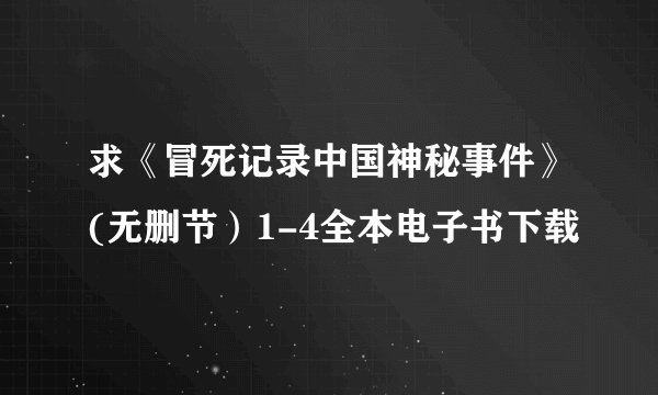 求《冒死记录中国神秘事件》(无删节）1-4全本电子书下载
