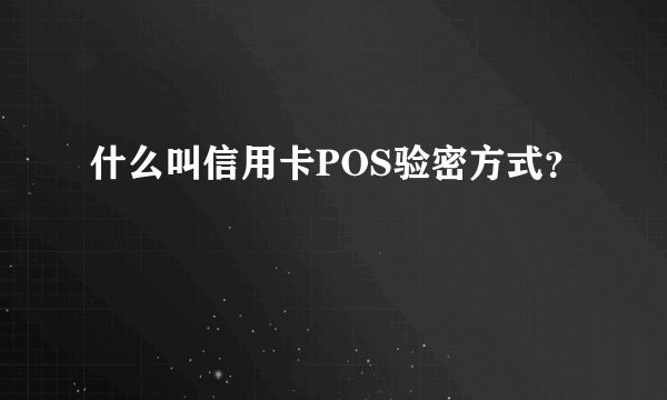 什么叫信用卡POS验密方式？