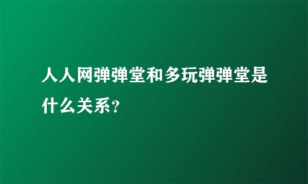 人人网弹弹堂和多玩弹弹堂是什么关系？