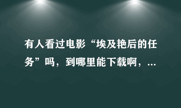 有人看过电影“埃及艳后的任务”吗，到哪里能下载啊，不要bt下载