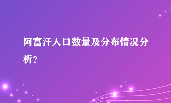 阿富汗人口数量及分布情况分析？