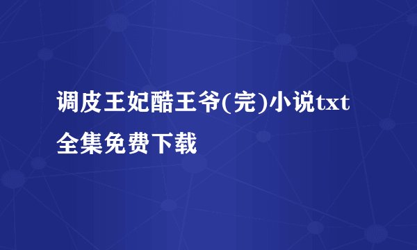 调皮王妃酷王爷(完)小说txt全集免费下载