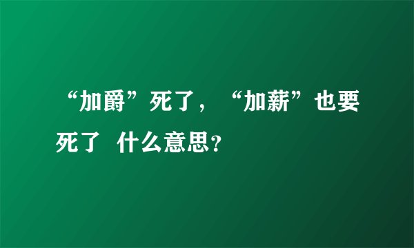 “加爵”死了，“加薪”也要死了  什么意思？