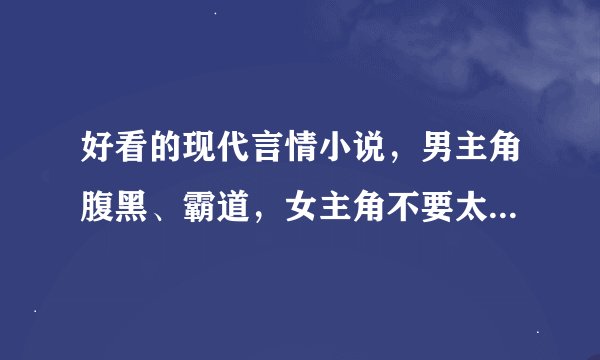 好看的现代言情小说，男主角腹黑、霸道，女主角不要太单纯和幼稚。