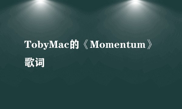 TobyMac的《Momentum》 歌词