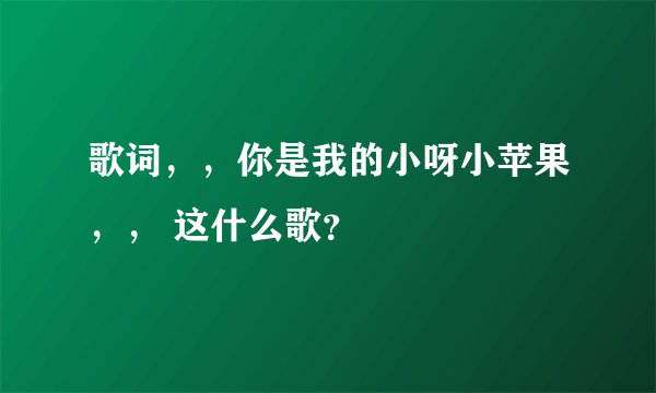 歌词，，你是我的小呀小苹果，， 这什么歌？