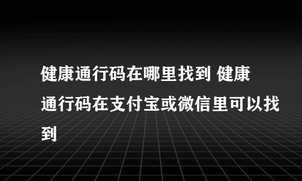 健康通行码在哪里找到 健康通行码在支付宝或微信里可以找到