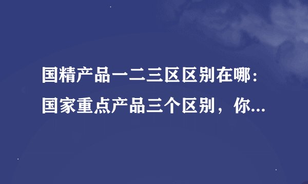国精产品一二三区区别在哪：国家重点产品三个区别，你不知道的是什么？