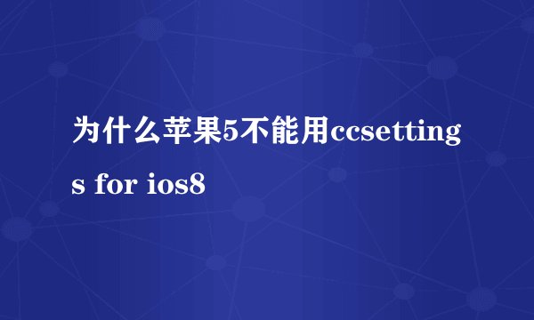 为什么苹果5不能用ccsettings for ios8