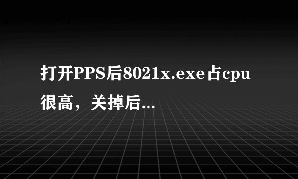 打开PPS后8021x.exe占cpu很高，关掉后就不高了，该怎么解决