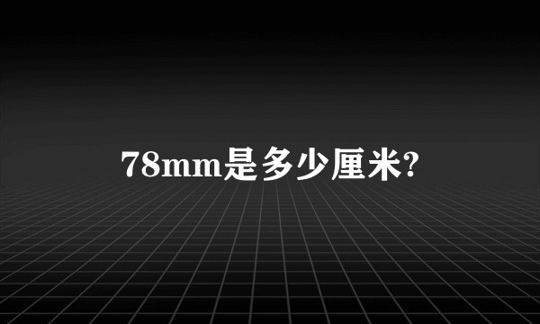 78mm是多少厘米?