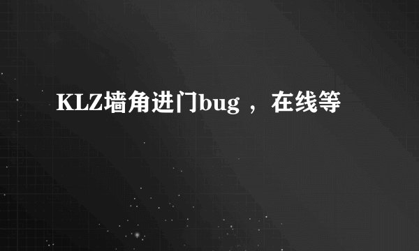 KLZ墙角进门bug ，在线等
