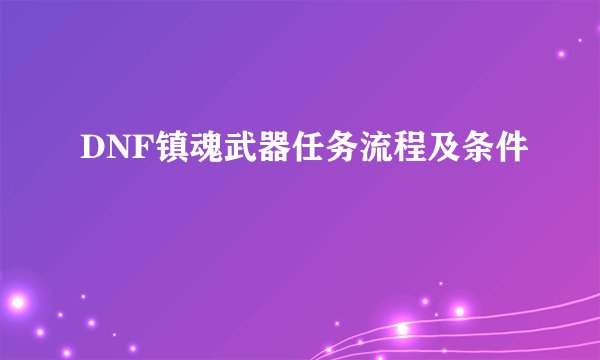 DNF镇魂武器任务流程及条件