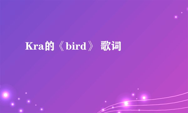 Kra的《bird》 歌词