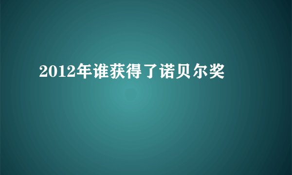 2012年谁获得了诺贝尔奖