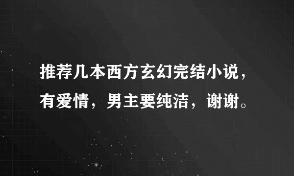 推荐几本西方玄幻完结小说，有爱情，男主要纯洁，谢谢。