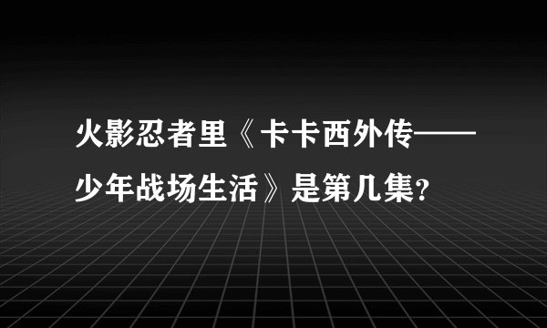 火影忍者里《卡卡西外传——少年战场生活》是第几集？