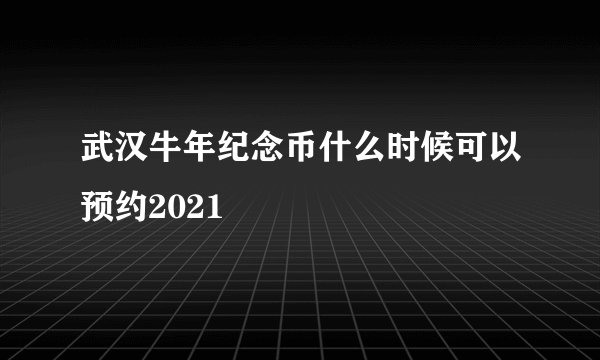 武汉牛年纪念币什么时候可以预约2021
