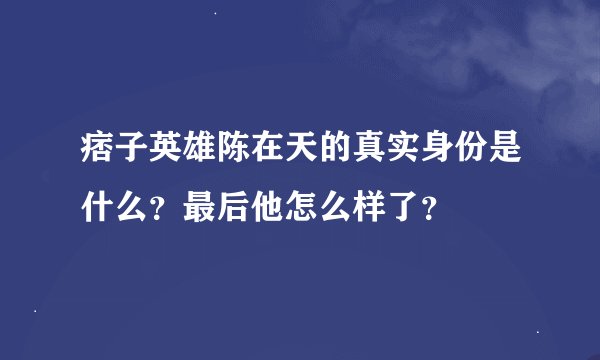 痞子英雄陈在天的真实身份是什么？最后他怎么样了？