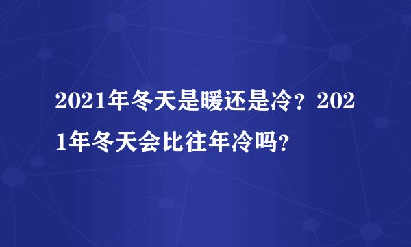 2021年冬天是暖还是冷？2021年冬天会比往年冷吗？