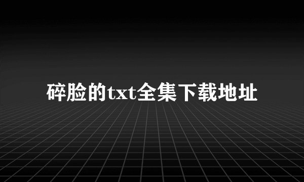 碎脸的txt全集下载地址