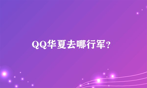 QQ华夏去哪行军？