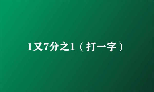 1又7分之1（打一字）