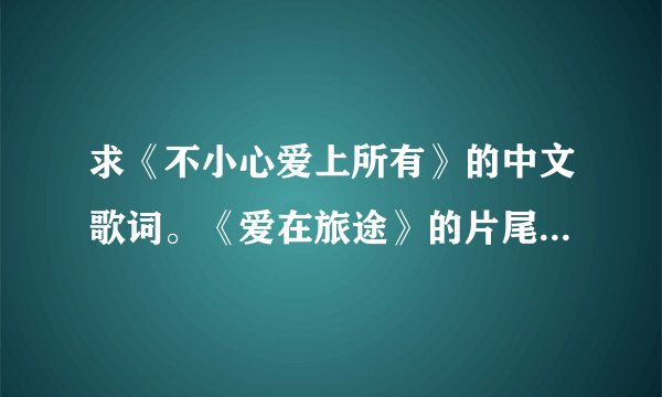 求《不小心爱上所有》的中文歌词。《爱在旅途》的片尾曲，Bie唱的。