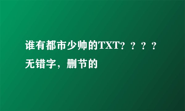 谁有都市少帅的TXT？？？？无错字，删节的
